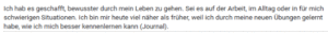 Testimonial mit Text "Ich hab es geschafft, bewusster durch mein Leben zu gehen. Sei es auf der Arbeit, im Alltag oder in für mich schwierigen Situationen. Ich bin mir heute viel näher als früher, weil ich durch meine neuen Übungen gelernt habe, wie ich mich besser kennenlernen kann (Journal)."